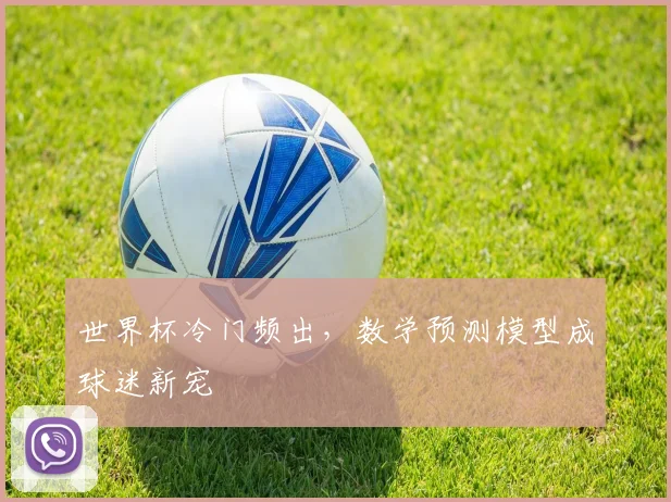世界杯冷门频出，数学预测模型成球迷新宠