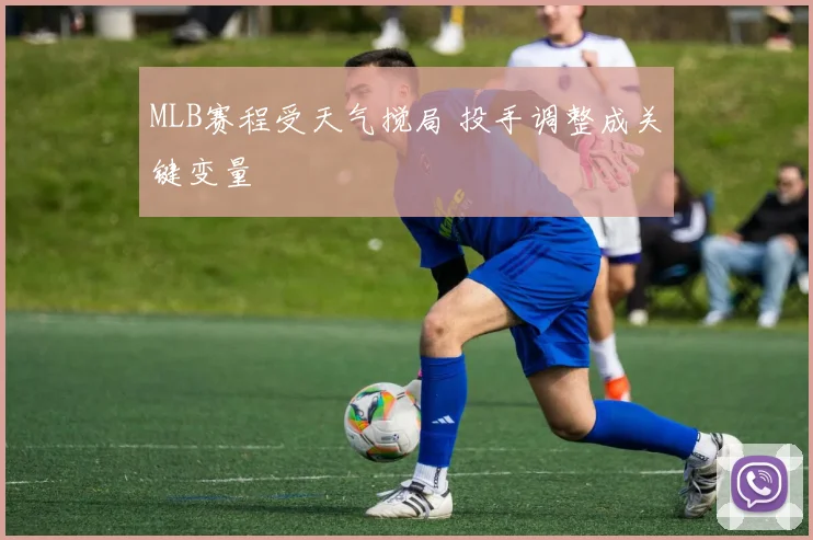 MLB赛程受天气搅局 投手调整成关键变量