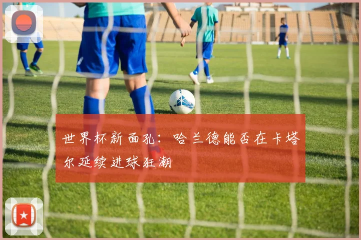 世界杯新面孔：哈兰德能否在卡塔尔延续进球狂潮