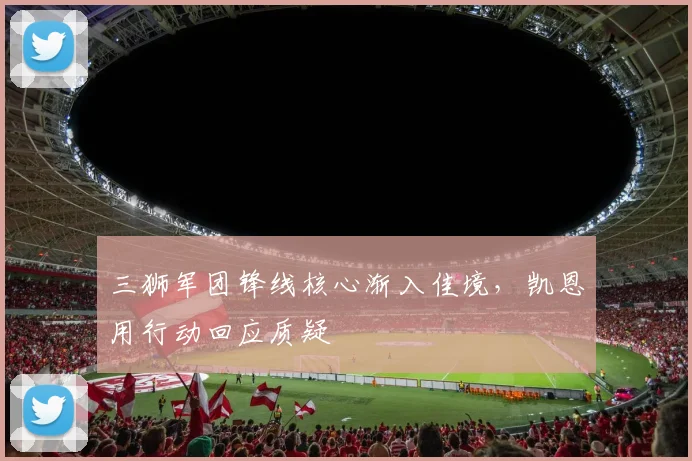 三狮军团锋线核心渐入佳境，凯恩用行动回应质疑