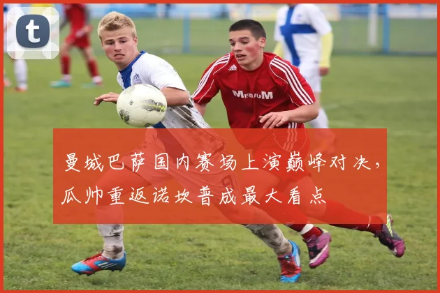 曼城巴萨国内赛场上演巅峰对决，瓜帅重返诺坎普成最大看点