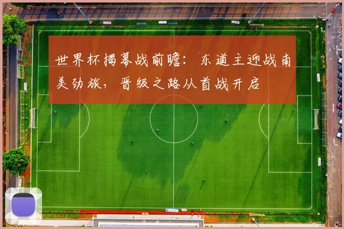 世界杯揭幕战前瞻：东道主迎战南美劲旅，晋级之路从首战开启
