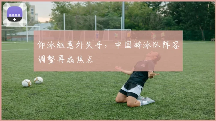 仰泳组意外失手，中国游泳队阵容调整再成焦点